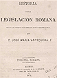 ANTEQUERA, JOS MARIA, Historia De La Legislacin Romana Desde Los Tiempos Mas Remotos Hasta Nuestro Das, Madrid, Espaa: P. Infante, 3ra, 1874.